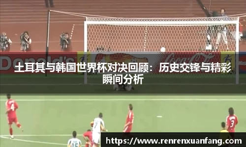 土耳其与韩国世界杯对决回顾：历史交锋与精彩瞬间分析