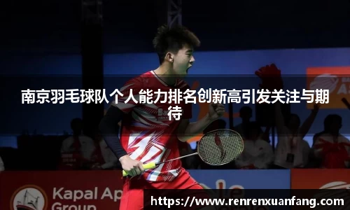 南京羽毛球队个人能力排名创新高引发关注与期待