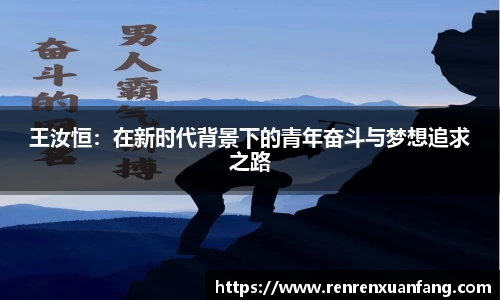 王汝恒：在新时代背景下的青年奋斗与梦想追求之路