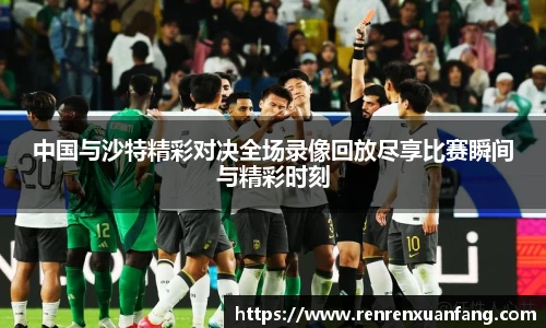 中国与沙特精彩对决全场录像回放尽享比赛瞬间与精彩时刻