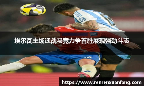 埃尔瓦主场迎战马竞力争首胜展现强劲斗志